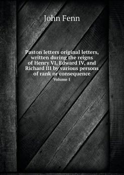 Paperback Paston letters original letters, written during the reigns of Henry VI, Edward IV, and Richard III by various persons of rank or consequence Volume 1 Book