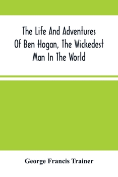 Paperback The Life And Adventures Of Ben Hogan, The Wickedest Man In The World. Containing A Full Account Of His Thrilling And Remarkable Experiences, Together Book