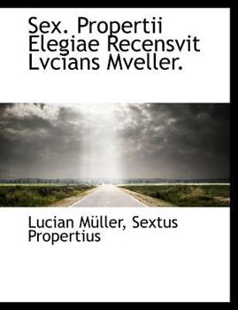 Sex. Propertii Elegiae Recensvit Lvcians Mveller.