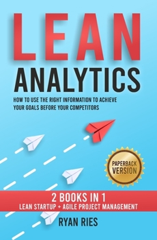 Paperback Lean Analytics: How to Use the Right Information to Achieve Your Goals before Your Competitors. 2 Books in 1: Lean Startup + Agile Pro Book
