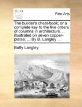 Paperback The Builder's Chest-Book; Or a Complete Key to the Five Orders of Columns in Architecture. ... Illustrated on Seven Copper-Plates: ... by B. Langley . Book