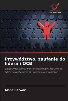 Przywództwo, zaufanie do lidera i OCB: Wplyw przywództwa transformacyjnego i zaufania do lidera na zachowania obywatelskie w organizacji (Polish Edition)