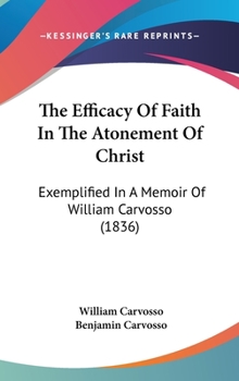 The Efficacy Of Faith In The Atonement Of Christ: Exemplified In A Memoir Of William Carvosso