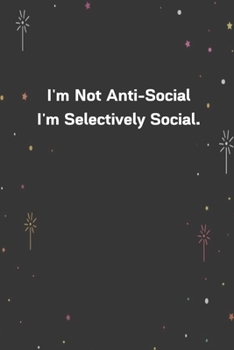 I'm Not Anti-Social I'm Selectively Social.: 6x9 120 Pages Journal