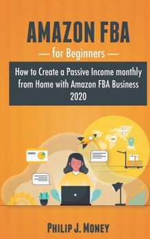 Paperback Amazon FBA for Beginners: How to Create a Passive Income monthly from Home with Amazon FBA Business 2020 Book