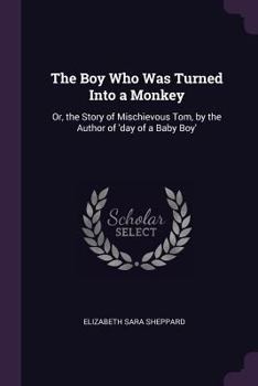 Paperback The Boy Who Was Turned Into a Monkey: Or, the Story of Mischievous Tom, by the Author of 'day of a Baby Boy' Book