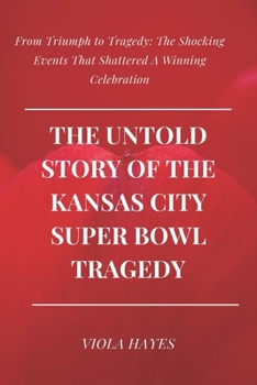 Paperback The Untold Story of the Kansas City Super Bowl Tragedy: From Triumph to Tragedy: The Shocking Events That Shattered A Winning Celebration Book