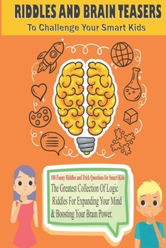 Paperback RIDDLES AND BRAIN TEASERS To Challenge Your Smart Kids: The Greatest Collection Of Logic Riddles For Expanding Your Mind Boosting Your Brain Power Book