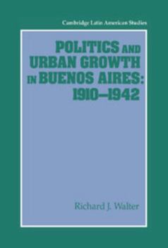 Politics and Urban Growth in Buenos Aires, 1910 1942 - Book #74 of the Cambridge Latin American Studies