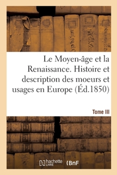 Paperback Le Moyen-âge et la Renaissance. Histoire et description des moeurs et usages, du commerce [French] Book