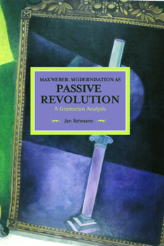 Paperback Max Weber: Modernisation as Passive Revolution: A Gramscian Analysis Book