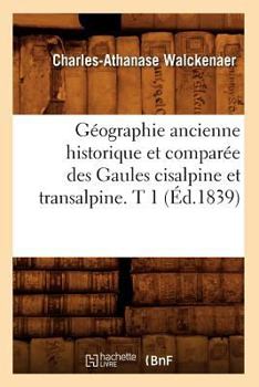 Paperback Géographie Ancienne Historique Et Comparée Des Gaules Cisalpine Et Transalpine. T 1 (Éd.1839) [French] Book