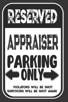Paperback Reserved Appraiser Parking Only. Violators Will Be Shot. Survivors Will Be Shot Again: Blank Lined Notebook - Thank You Gift For Appraiser Book