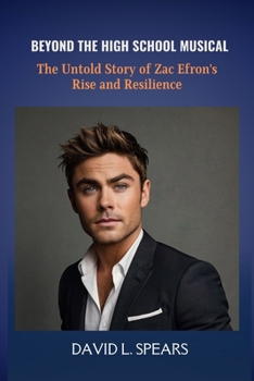 Paperback Beyond the High School Musical: The Untold Story of Zac Efron's Rise and Resilience Book