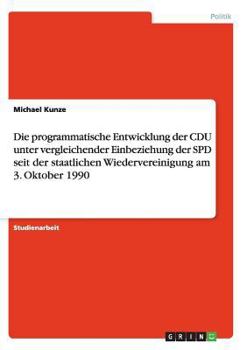 Paperback Die programmatische Entwicklung der CDU unter vergleichender Einbeziehung der SPD seit der staatlichen Wiedervereinigung am 3. Oktober 1990 [German] Book