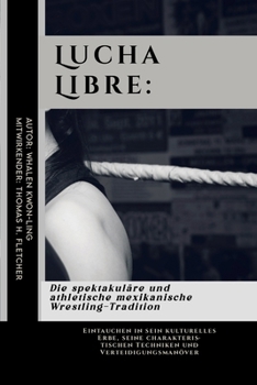 Lucha Libre: Die spektakuläre und athletische mexikanische Wrestling-Tradition: Eintauchen in sein kulturelles Erbe, seine charakteristischen ... Kampfsportanwendungen) (German Edition)