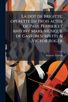 Paperback La dot de Brigitte; opérette en trois actes de Paul Ferrier et Antony Mars. Musique de Gaston Serpette & Victor Roger [French] Book