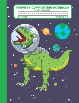 Primary Composition Notebook Story Journal: Trex Dinosaur Astrounut Space Notebook with Picture Space and Handwriting Practice Paper for Kids in Kindergarten, First and Second Grade, 100 Blank Writing