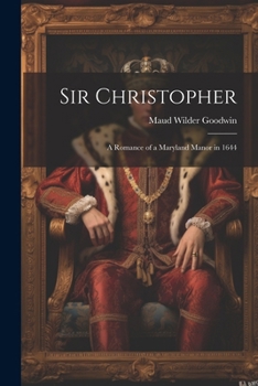 Sir Christopher: A Romance Of A Maryland Manor In 1644