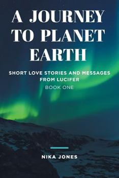 A Journey to Planet Earth: Short Love Stories and Messages from Lucifer