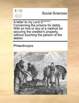 Paperback A Letter to My Lord S******. Concerning the Prisons for Debts. with an Hint or Two of a Method for Securing the Creditor's Property, Without Touching Book