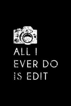 All I Ever Do is Edit: All I Ever Do is Edit, Funny Photographer GIft Journal/Notebook Blank Lined Ruled 6x9 100 Pages