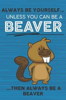 Paperback Always Be Yourself Unless You Can Be a Beaver Then Always Be a Beaver: Cute Blank Line Notebook, Diary, Journal or Planner / 6 x 9 / 110 Lined Pages / Book