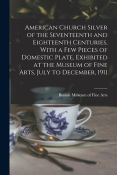 Paperback American Church Silver of the Seventeenth and Eighteenth Centuries, With a few Pieces of Domestic Plate, Exhibited at the Museum of Fine Arts, July to Book
