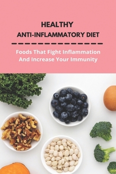 Healthy Anti-Inflammatory Diet: Foods That Fight Inflammation And Increase Your Immunity: Anti Inflammatory Diet Book