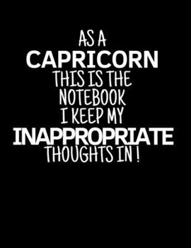 As a Capricorn This is the Notebook I Keep My Inappropriate Thoughts In!: Funny Zodiac Capricorn sign notebook / journal novelty astrology gift for men, women, boys, and girls