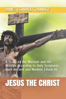 Paperback Jesus the Christ: A Study of the Messiah and His Mission According to Holy Scriptures Both Ancient and Modern (Book II) Book