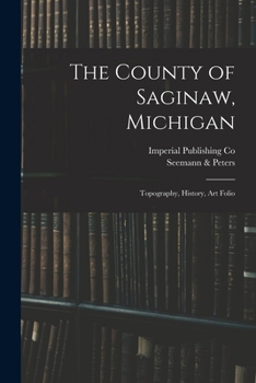 Paperback The County of Saginaw, Michigan: Topography, History, Art Folio Book