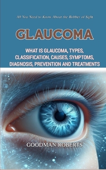 Glaucoma: What Is Glaucoma, Types, Classification, Causes, Symptoms, Diagnosis, Prevention and Treatments