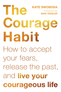 The Courage Habit: How to Accept Your Fears, Release the Past, and Live Your Courageous Life