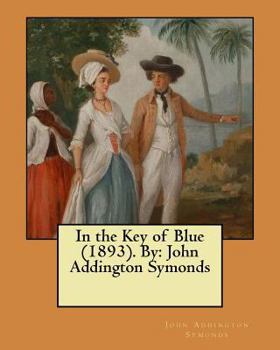 Paperback In the Key of Blue (1893). By: John Addington Symonds Book