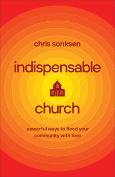 Indispensable Church: Powerful Ways to Flood Your Community with Love