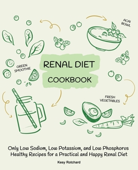 Renal Diet Cookbook: Only Low Sodium, Low Potassium, and Low Phosphorus Healthy Recipes for a Practical and Happy Renal Diet