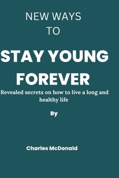 Paperback New ways to stay young forever: Revealed secrets on how to live a long and healthy life Book