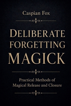 Deliberate Forgetting Magick: Practical Methods of Magical Release and Closure (The Magician's Path)