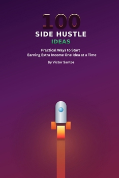 Paperback 100 Side Hustle Ideas: Practical Ways to Start Earning Extra Income, One Idea at a Time Book