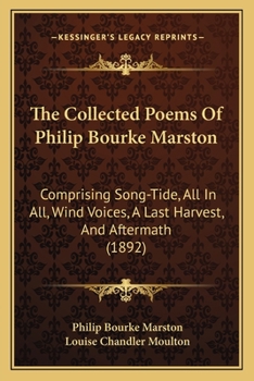 Paperback The Collected Poems Of Philip Bourke Marston: Comprising Song-Tide, All In All, Wind Voices, A Last Harvest, And Aftermath (1892) Book