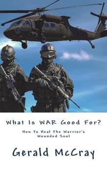 Paperback What Is War Good For?: How To Heal The Warrior's Wounded Soul Book