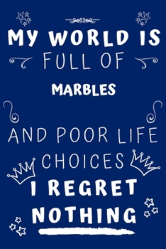 My World Is Full Of Marbles And Poor Life Choices I Regret Nothing: Perfect Gag Gift For A Lover Of Marbles | Blank Lined Notebook Journal | 120 Pages 6 X 9 Format | Office Humour And Banter |