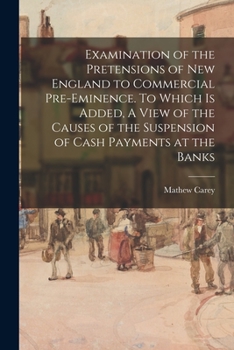 Paperback Examination of the Pretensions of New England to Commercial Pre-eminence. To Which is Added, A View of the Causes of the Suspension of Cash Payments a Book