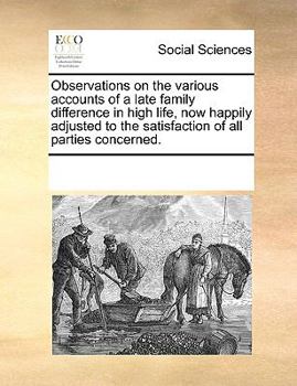 Observations on the various accounts of a late family difference in high life, now happily adjusted to the satisfaction of all parties concerned.