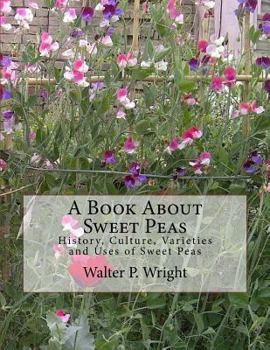 Paperback A Book About Sweet Peas: History, Culture, Varieties and Uses of Sweet Peas Book