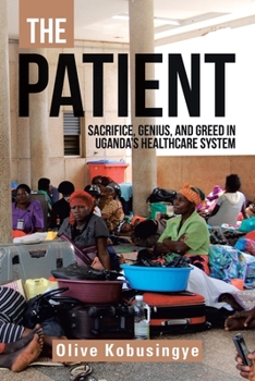 Paperback The Patient: Sacrifice, Genius, and Greed in Uganda's Healthcare System Book