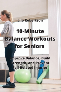 Paperback 10-Minute Balance Workouts for Seniors: Improve Balance, Build Strength, and Prevent Fall-Related Injuries Book