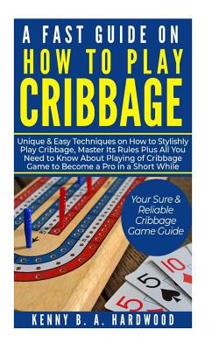 Paperback A Fast Guide on How to PLAY CRIBBAGE: Unique&Easy Techniques on How to Stylishly Play Cribbage, Master Its Rules Plus All You Need toKnow About Playin Book