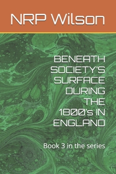 Paperback BENEATH SOCIETY'S SURFACE DURING THE 1800's IN ENGLAND: Book 3 in the series Book